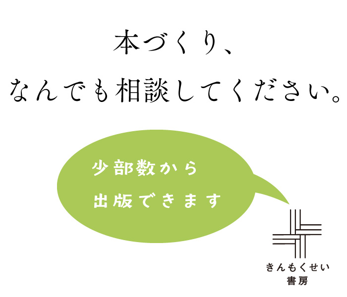 本づくり、なんでも相談してください。
少部数から出版できます